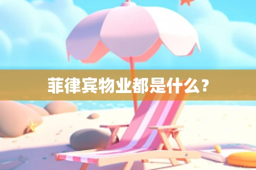 菲律宾物业都是什么？