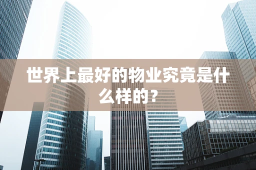 世界上最好的物业究竟是什么样的？