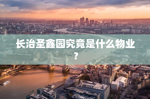 长治圣鑫园究竟是什么物业？