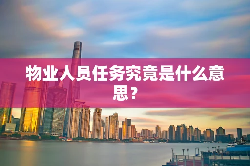 物业人员任务究竟是什么意思？