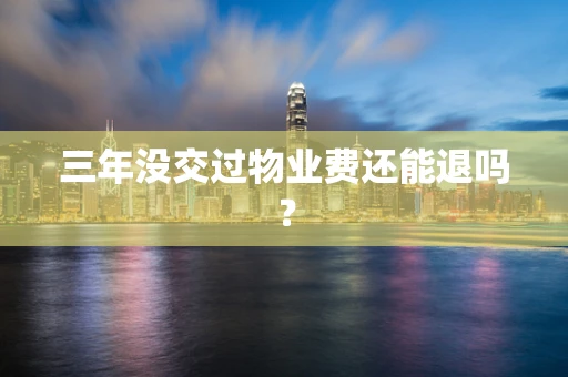 三年没交过物业费还能退吗？