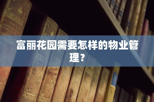 富丽花园需要怎样的物业管理？