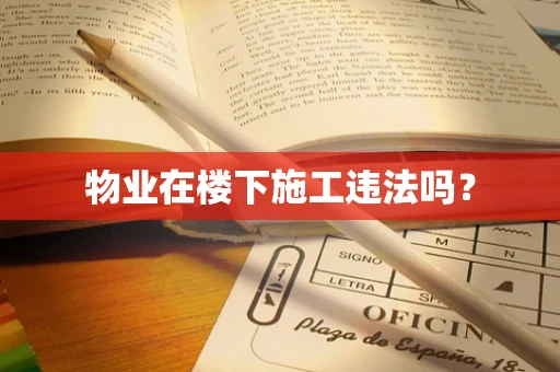 物业在楼下施工违法吗？