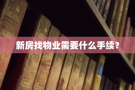 新房找物业需要什么手续？