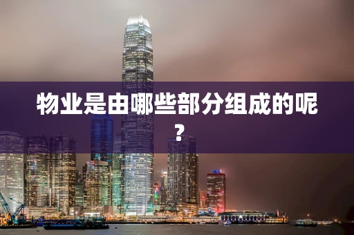 物业是由哪些部分组成的呢？