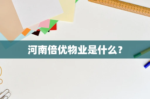 河南倍优物业是什么？