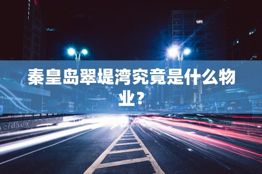 秦皇岛翠堤湾究竟是什么物业？