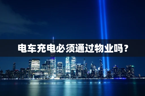 电车充电必须通过物业吗？