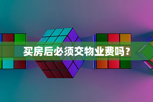买房后必须交物业费吗？