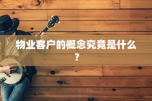 物业客户的概念究竟是什么？