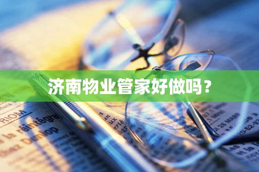 济南物业管家好做吗？