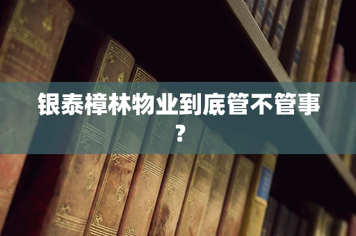 银泰樟林物业到底管不管事？