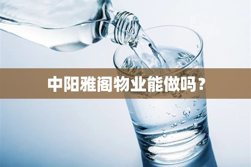 中阳雅阁物业能做吗？