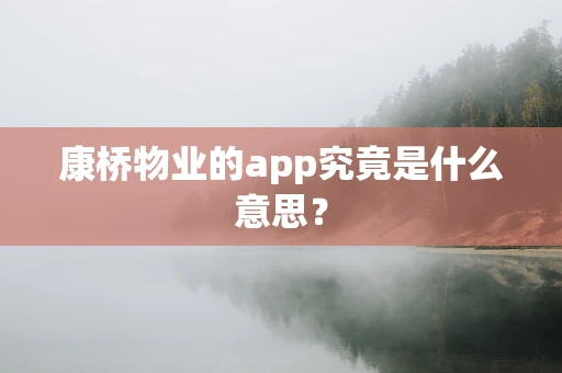 康桥物业的app究竟是什么意思？