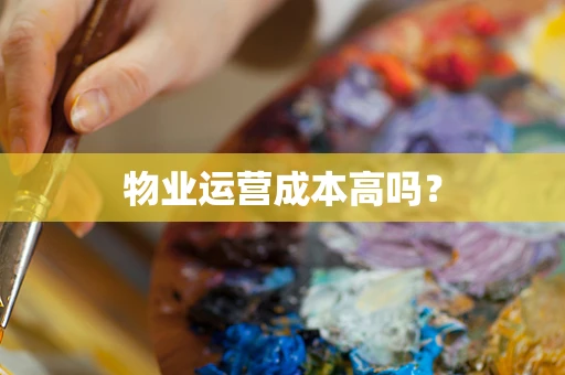 物业运营成本高吗？