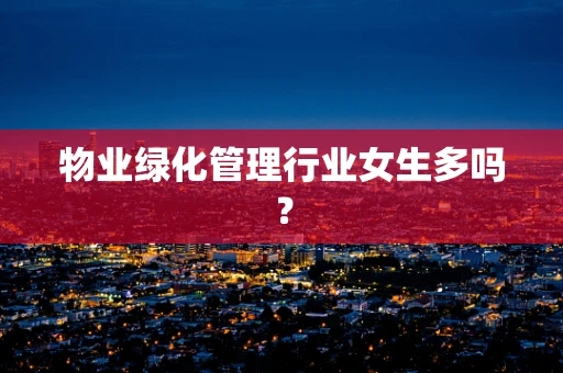 物业绿化管理行业女生多吗？