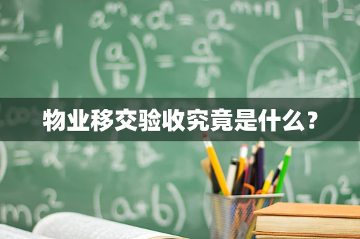物业移交验收究竟是什么？
