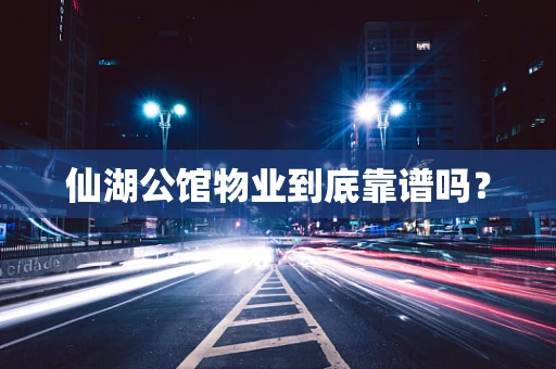 仙湖公馆物业到底靠谱吗？