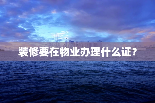 装修要在物业办理什么证？
