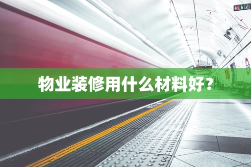 物业装修用什么材料好？