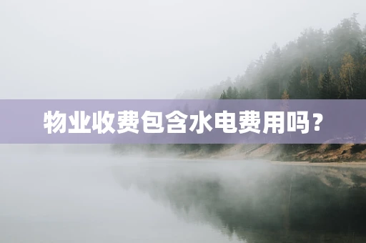 物业收费包含水电费用吗？