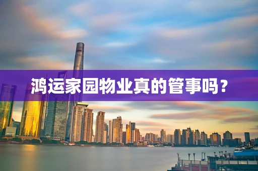 鸿运家园物业真的管事吗？