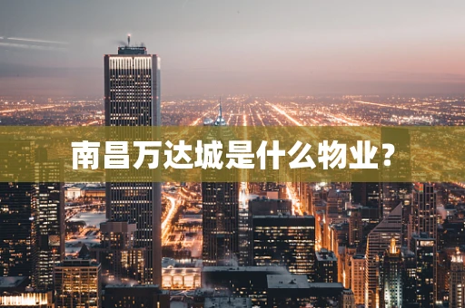 南昌万达城是什么物业？