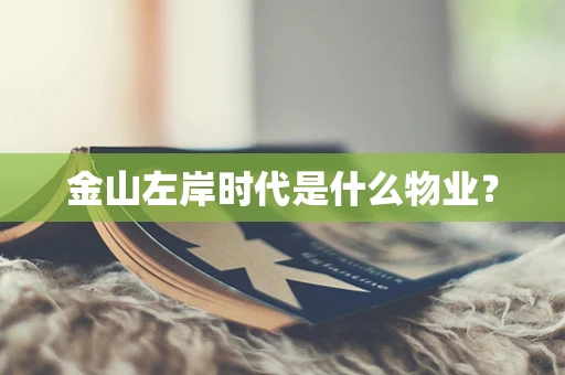 金山左岸时代是什么物业？