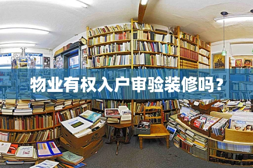 物业有权入户审验装修吗？