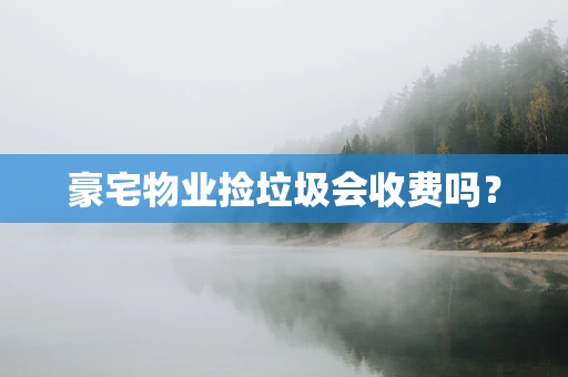 豪宅物业捡垃圾会收费吗？