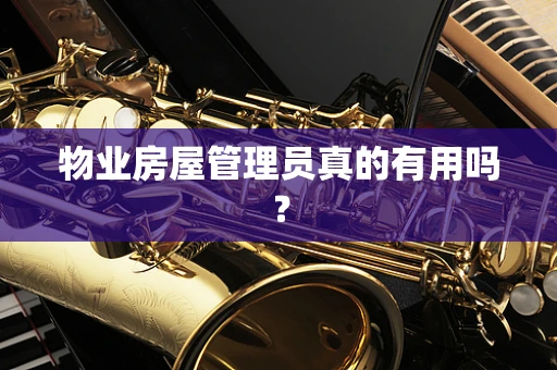 物业房屋管理员真的有用吗？