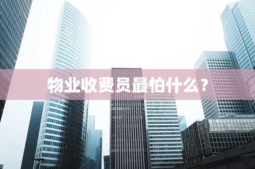 物业收费员最怕什么？
