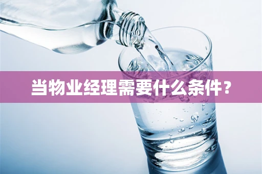当物业经理需要什么条件？