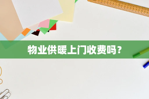 物业供暖上门收费吗？