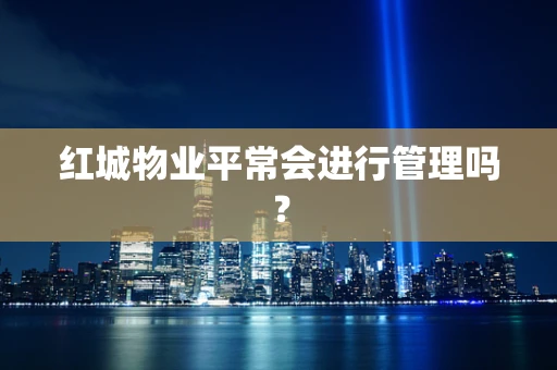 红城物业平常会进行管理吗？