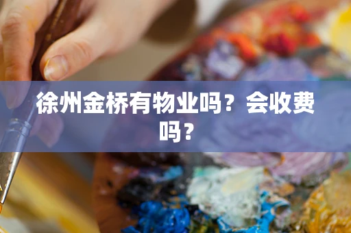徐州金桥有物业吗？会收费吗？