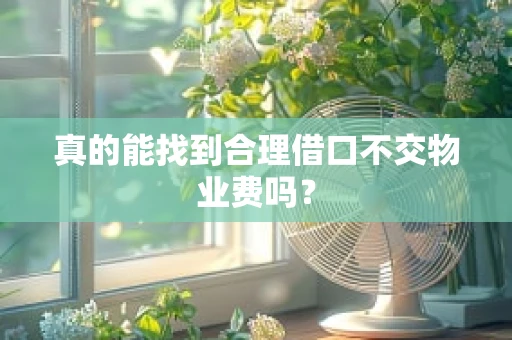 真的能找到合理借口不交物业费吗？