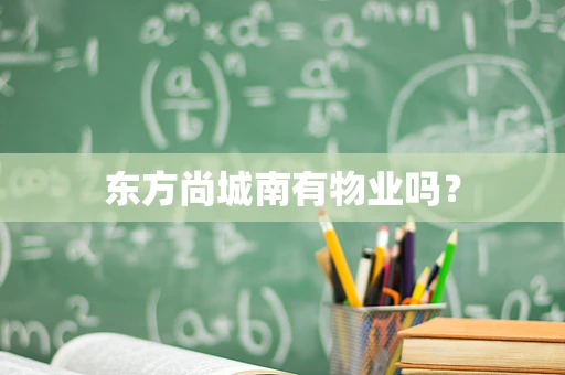 东方尚城南有物业吗？