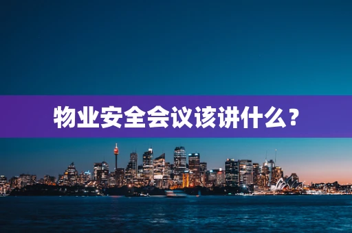 物业安全会议该讲什么？