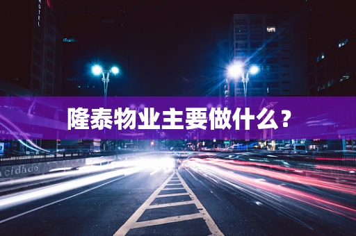 隆泰物业主要做什么？