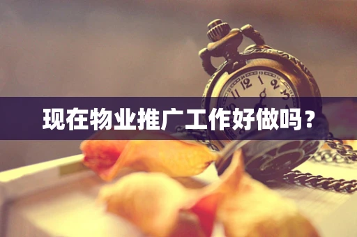 现在物业推广工作好做吗？