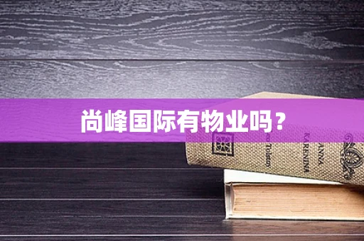 尚峰国际有物业吗？