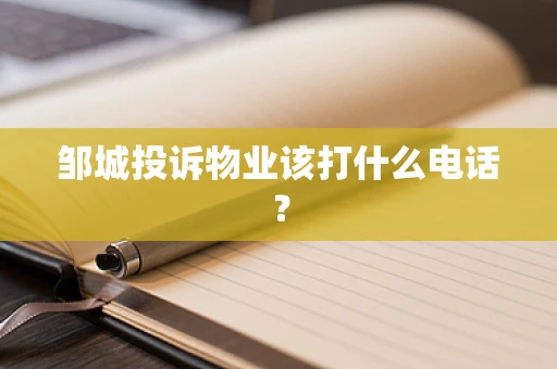 邹城投诉物业该打什么电话？