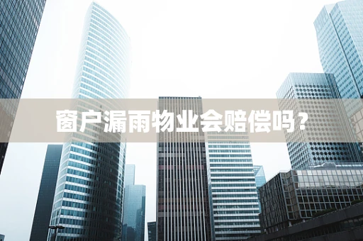 窗户漏雨物业会赔偿吗？
