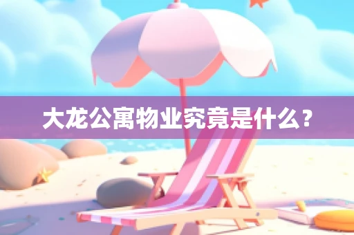 大龙公寓物业究竟是什么？