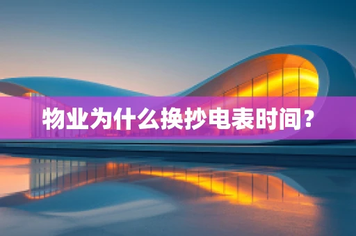 物业为什么换抄电表时间？