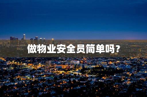 做物业安全员简单吗？