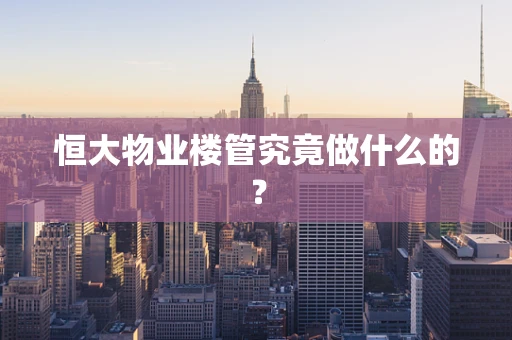 恒大物业楼管究竟做什么的？