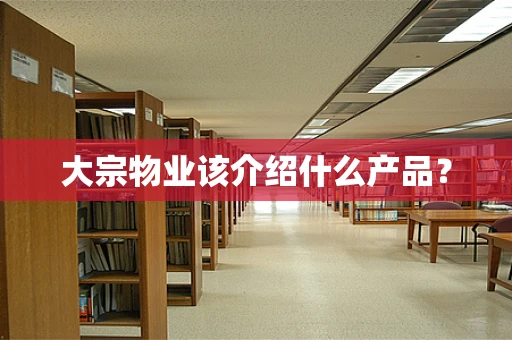 大宗物业该介绍什么产品？
