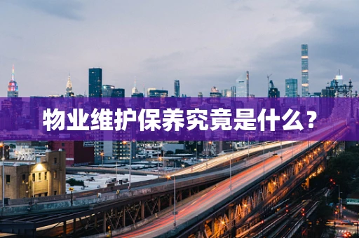 物业维护保养究竟是什么？